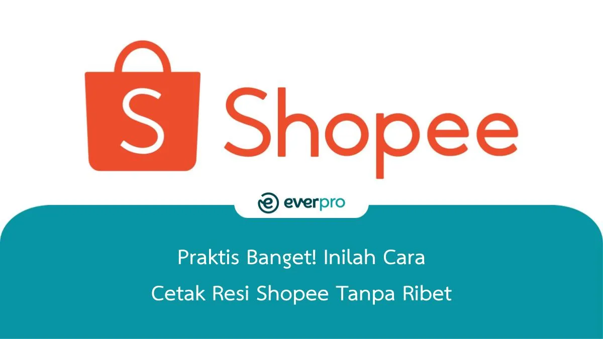 Praktis! Cara Cetak Resi Shopee Tanpa Ribet - Everpro