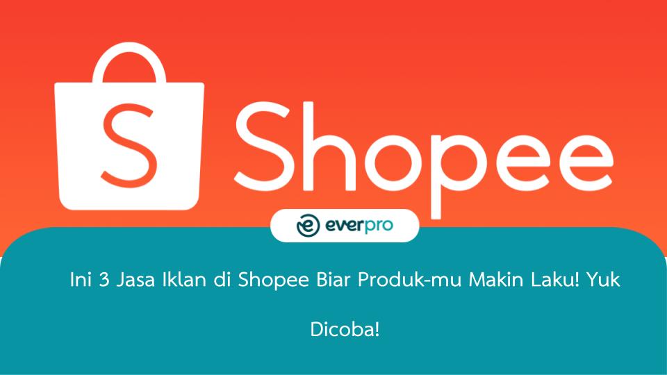 Ini 3 Jasa Iklan di Shopee Biar Produk-mu Makin Laku! Yuk Dicoba!