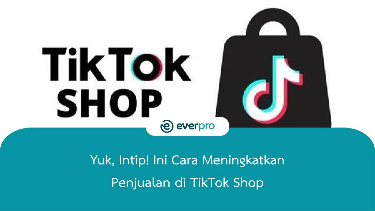 Yuk, Intip! Ini Cara Meningkatkan Penjualan Di TikTok Shop - Everpro