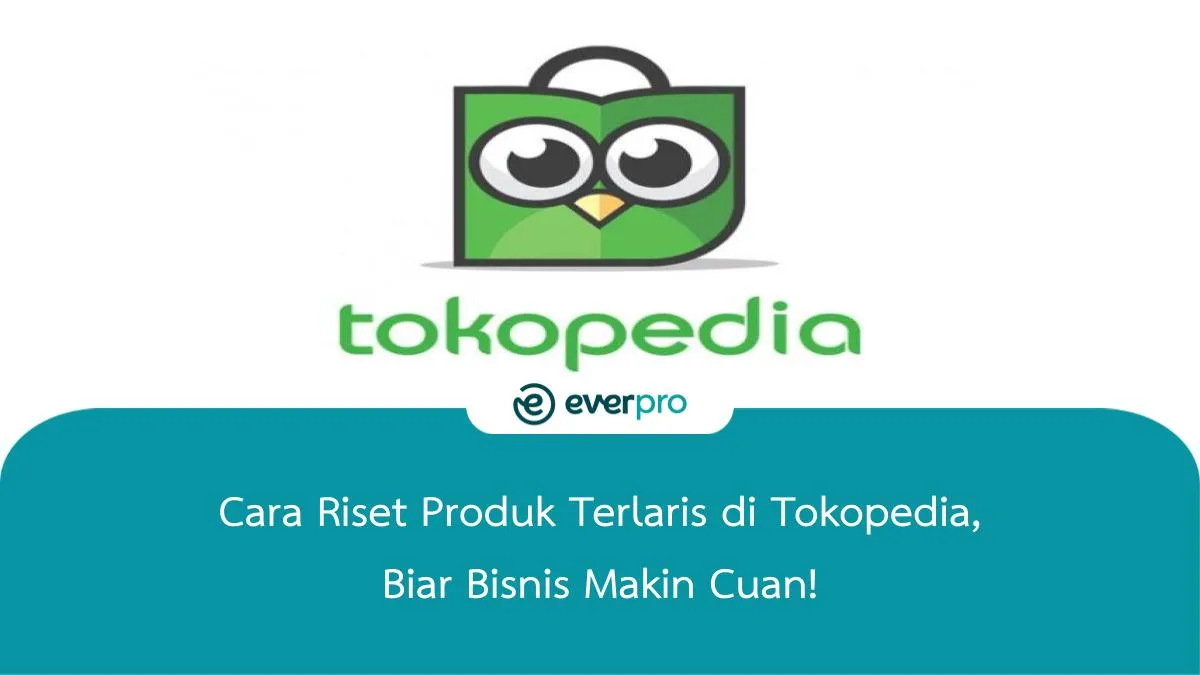 Cara Riset Produk Terlaris Di Tokopedia, Biar Bisnis Makin Cuan! - Everpro