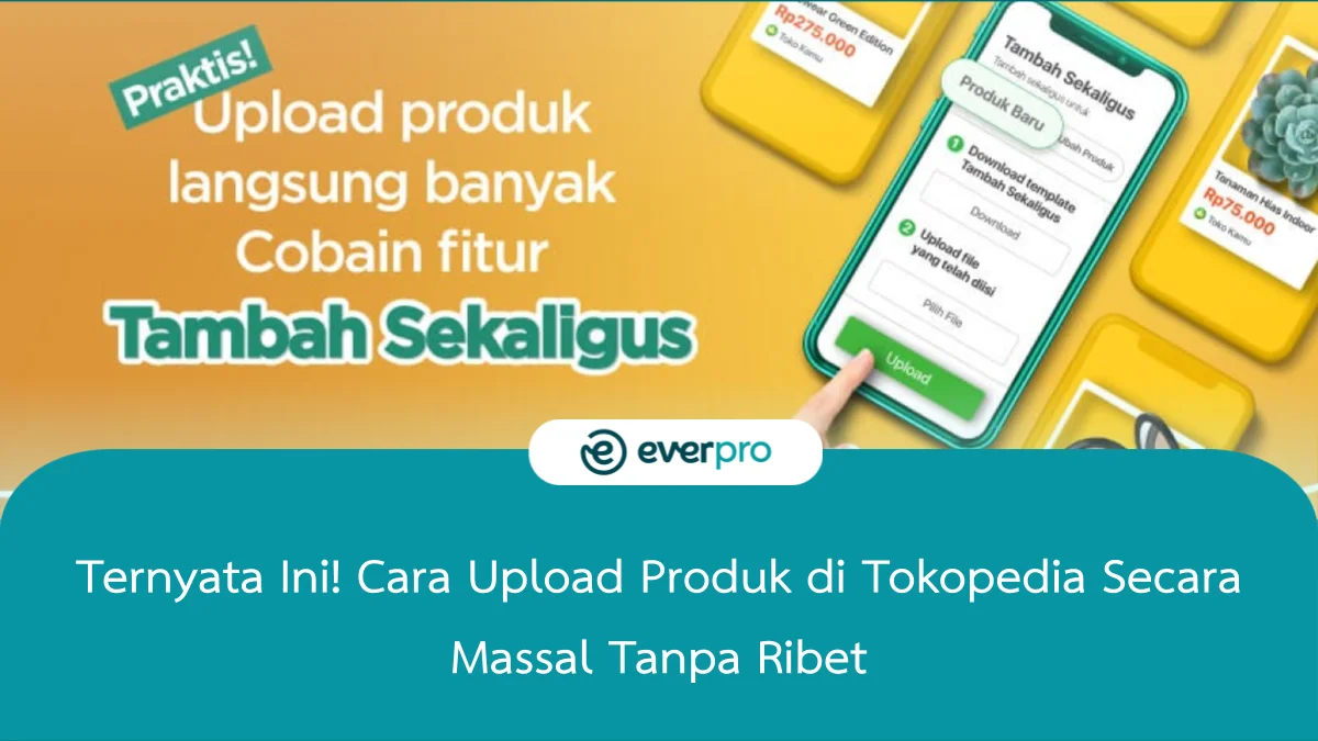 10+ Cara Upload Produk Di Tokopedia Secara Massal Tanpa Ribet - Everpro