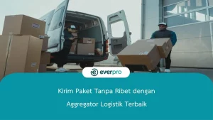 Kirim Paket Tanpa Ribet dengan Aggregator Logistik Terbaik