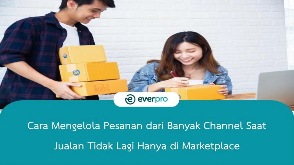 Cara Mengelola Pesanan dari Banyak Channel Saat Jualan Tidak Lagi Hanya di Marketplace